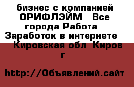 бизнес с компанией ОРИФЛЭЙМ - Все города Работа » Заработок в интернете   . Кировская обл.,Киров г.